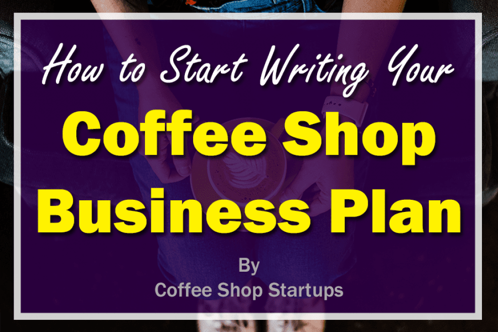 How To Write a Coffee Shop Business Plan - Coffee Shop Startups