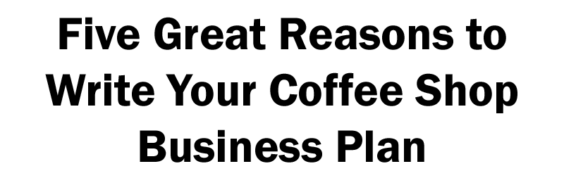 How To Write Your Coffee Shop Business Plan Start A Coffee Shop