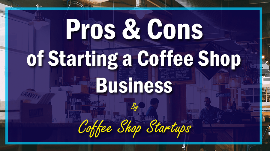 Pros and Cons of Starting a Coffee Shop, How to Start a Coffee Business