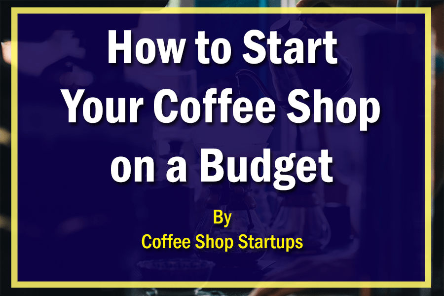 https://coffeeshopstartups.com/wp-content/uploads/2016/07/How-to-Start-Your-Coffee-Shop-on-a-Budget.png