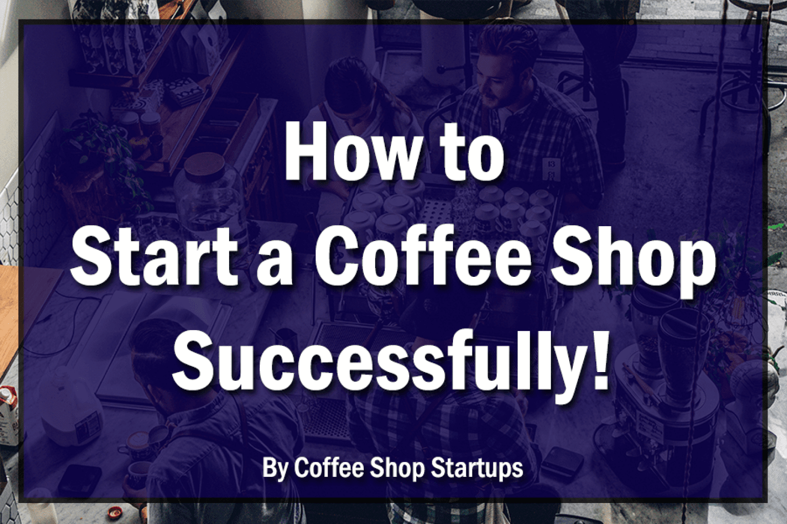 How To Start A Coffee Shop In 30 Steps Ultimate Guide 6878