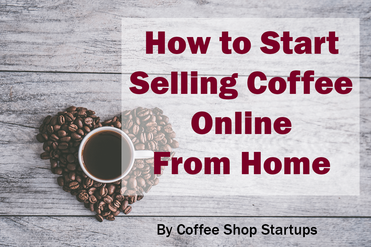 Start selling coffee online from home, how to start an online coffee business