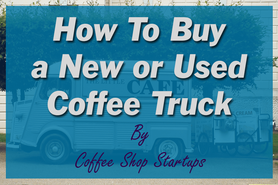 Coffee Truck for Sale How to Buy a Coffee Truck or Coffee Trailer
