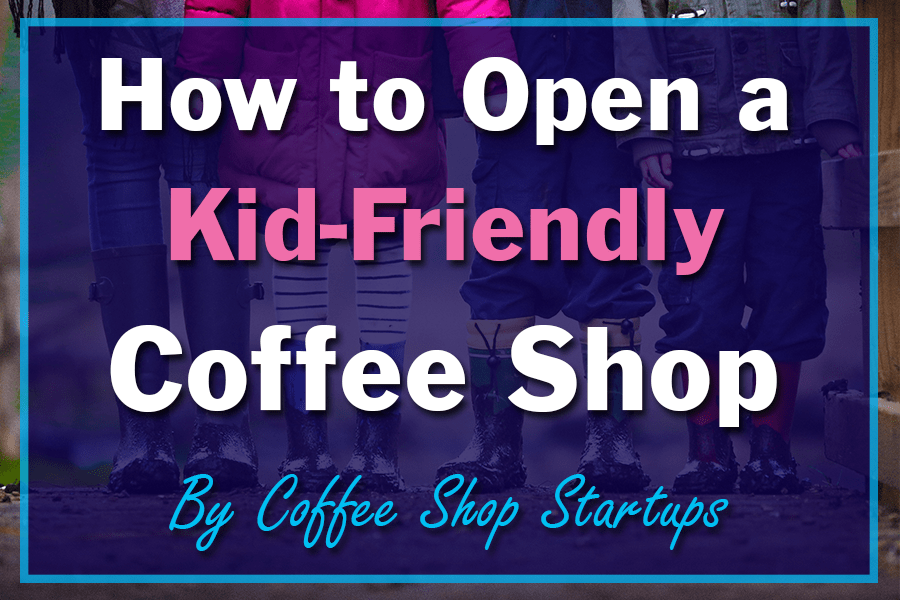How to Open a Kid Friendly Coffee Shop