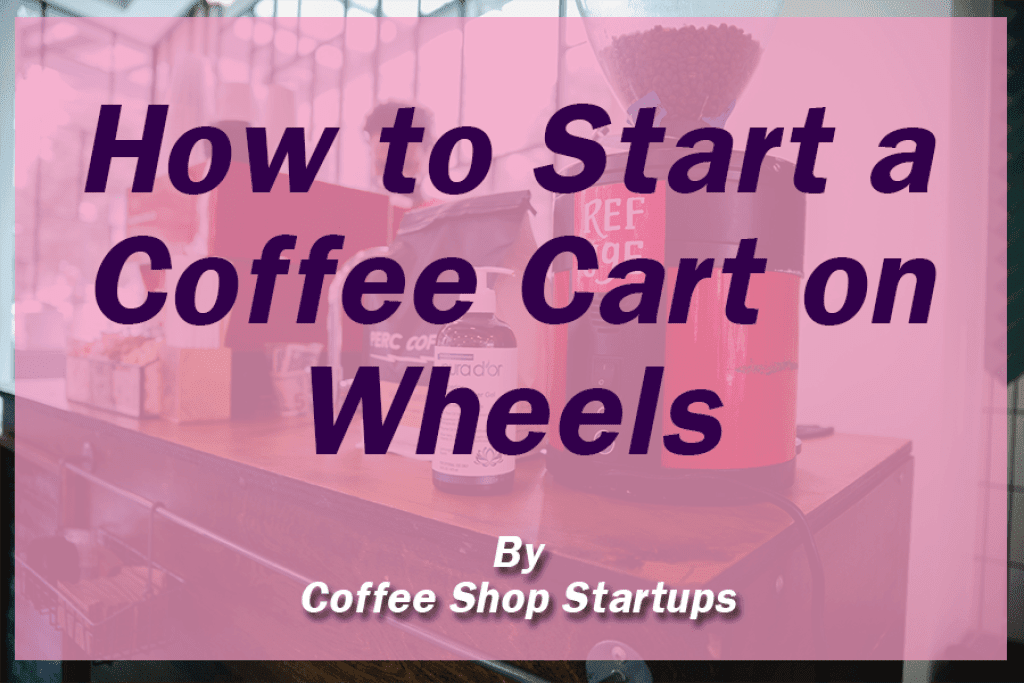 https://coffeeshopstartups.com/wp-content/uploads/2022/01/Coffee-Cart-on-Wheels-Feature-1024x683.png