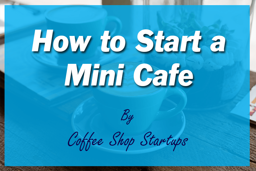 How to Open a Mini Café - Coffee Shop Startups