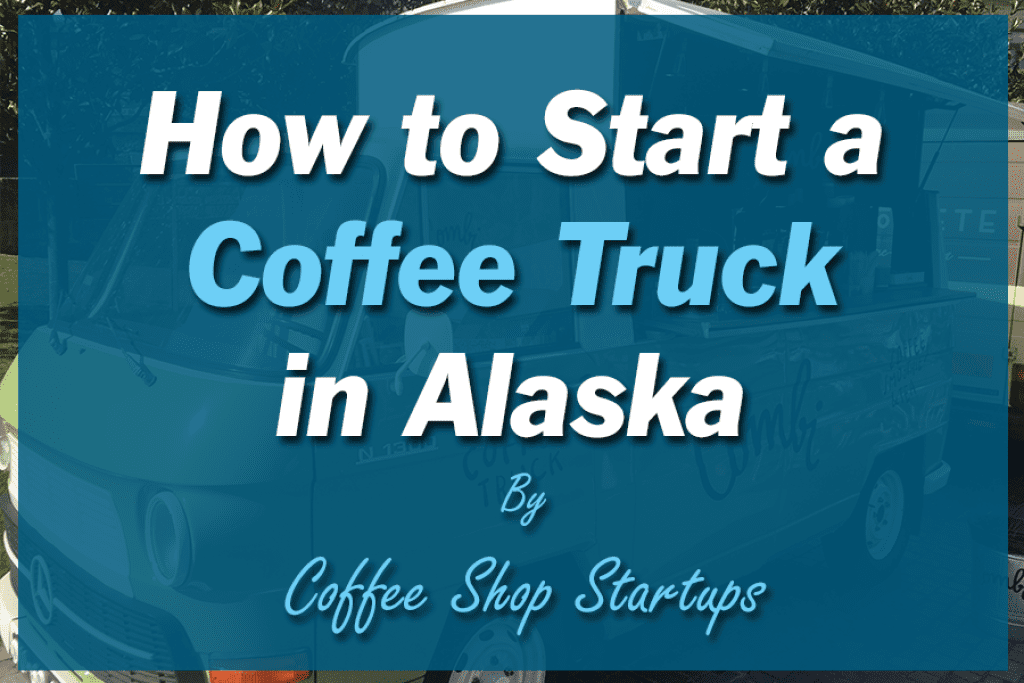 How to Start a Coffee Truck in Alaska.
