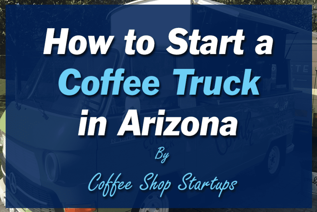 How to Start a Coffee Truck in Arizona.