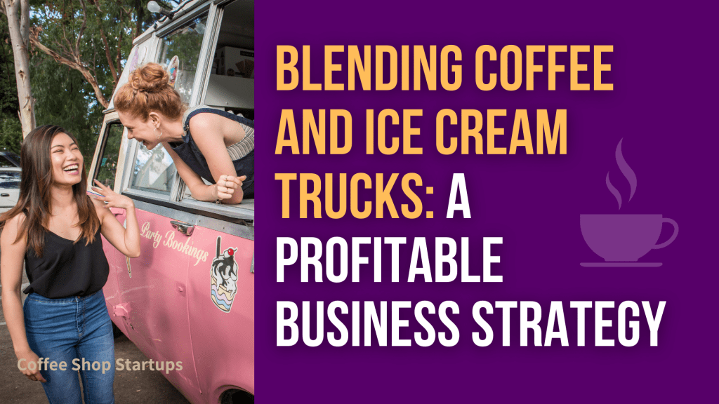 Blending Coffee and Ice Cream Trucks: A Profitable Business Strategy