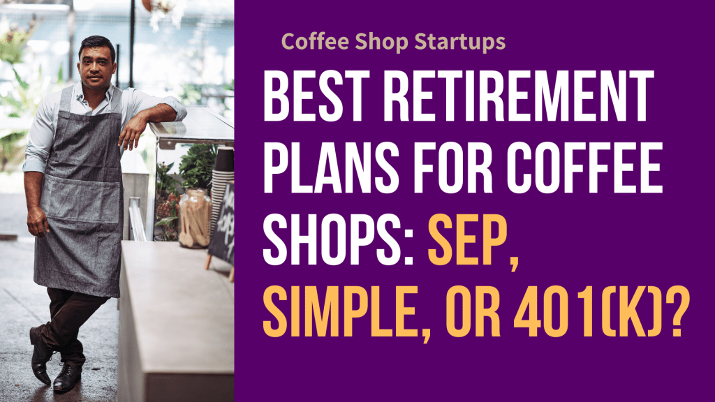 Best Retirement Plans for Coffee Shops: SEP, SIMPLE, OR 401K?